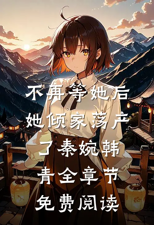 不再等她后，她倾家荡产了秦婉韩青全章节免费阅读