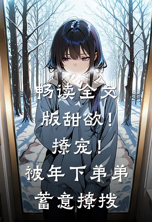 畅读全文版甜欲！撩宠！被年下弟弟蓄意撩拨