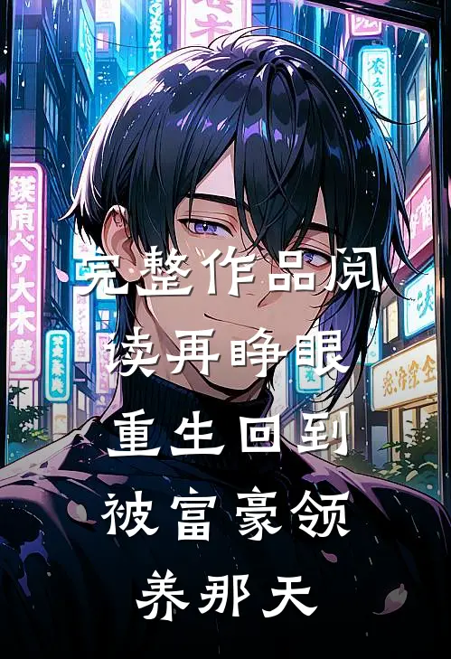 完整作品阅读再睁眼，重生回到被富豪领养那天