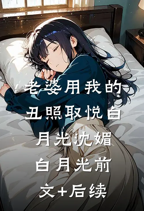 老婆用我的丑照取悦白月光沈媚白月光前文+后续