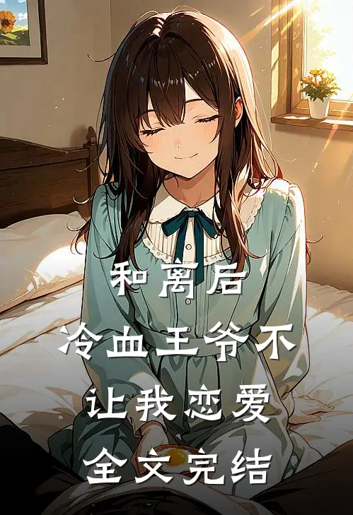 和离后，冷血王爷不让我恋爱全文完结