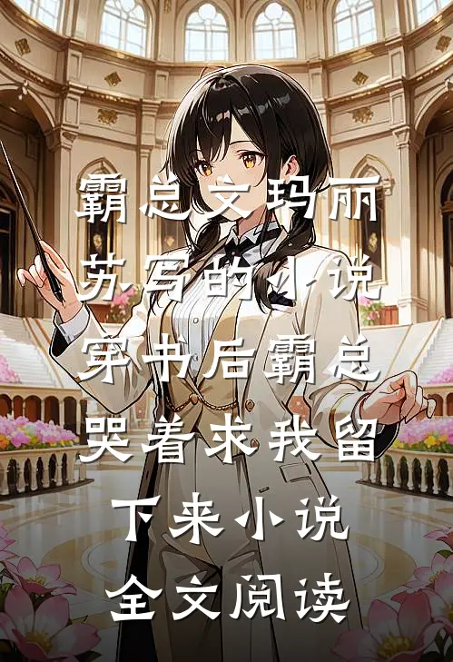 霸总文玛丽苏写的小说穿书后霸总哭着求我留下来小说全文阅读