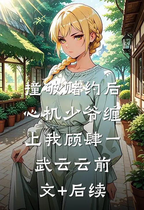 撞破赌约后，心机少爷缠上我顾肆一武云云前文+后续