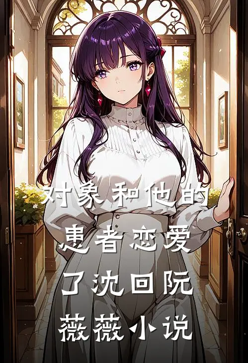 对象和他的患者恋爱了沈回阮薇薇小说