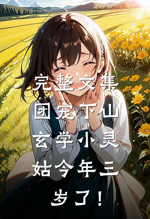 完整文集团宠下山：玄学小灵姑今年三岁了！