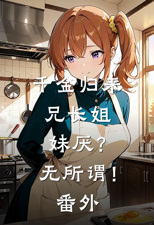 千金归来，兄长姐妹厌？无所谓！番外