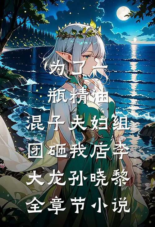 为了一瓶精油，混子夫妇组团砸我店李大龙孙晓黎全章节小说