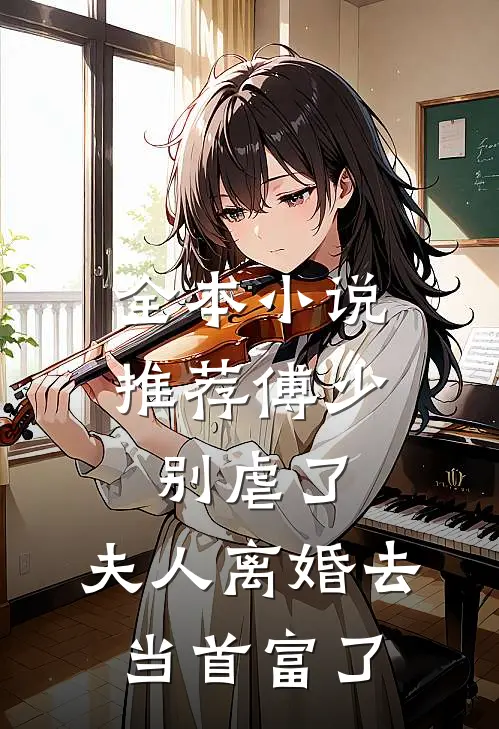全本小说推荐傅少别虐了，夫人离婚去当首富了