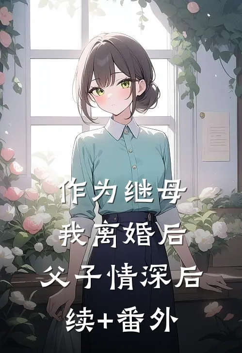 作为继母，我离婚后，父子情深后续+番外