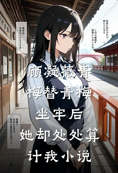 顾凝薇青梅替青梅坐牢后，她却处处算计我小说