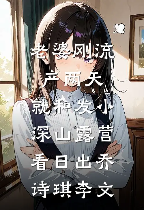 老婆刚流产两天，就和发小深山露营看日出乔诗琪李文