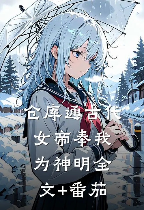 仓库通古代：女帝奉我为神明全文+番茄