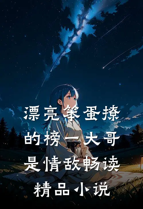 漂亮笨蛋撩的榜一大哥是情敌畅读精品小说