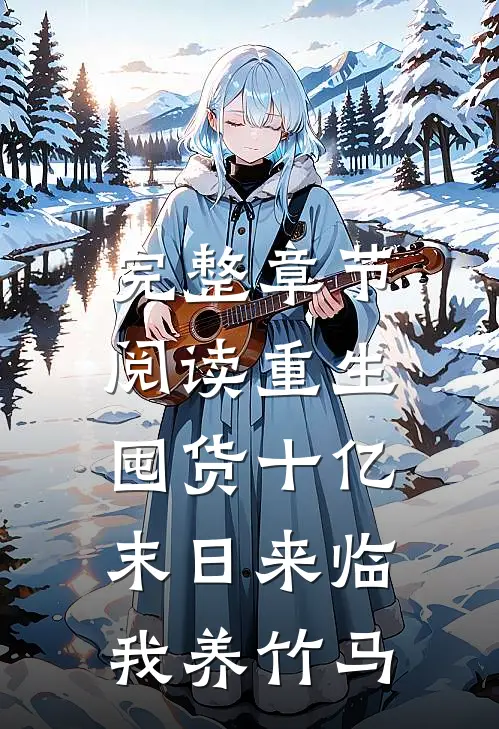 完整章节阅读重生囤货十亿，末日来临我养竹马
