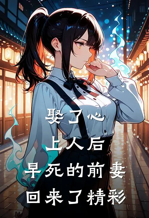 娶了心上人后，早死的前妻回来了精彩