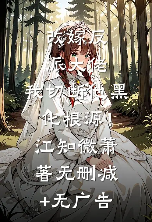 改嫁反派大佬，我切断他黑化根源！江知微萧著无删减+无广告