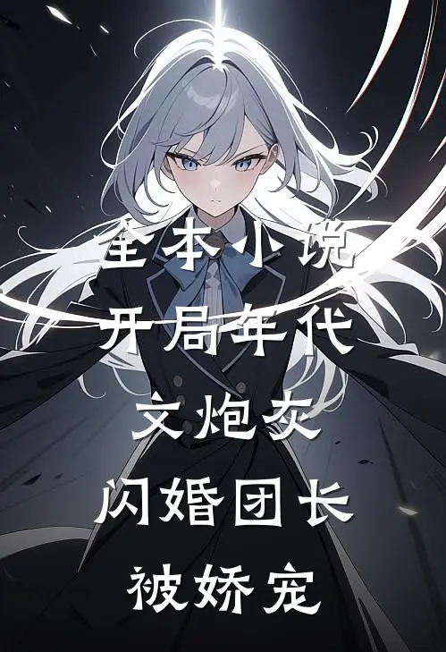 全本小说开局年代文炮灰，闪婚团长被娇宠