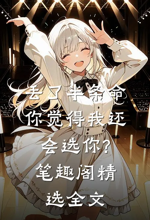 丢了半条命,你觉得我还会选你?笔趣阁精选全文