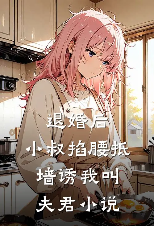 退婚后，小叔掐腰抵墙诱我叫夫君小说