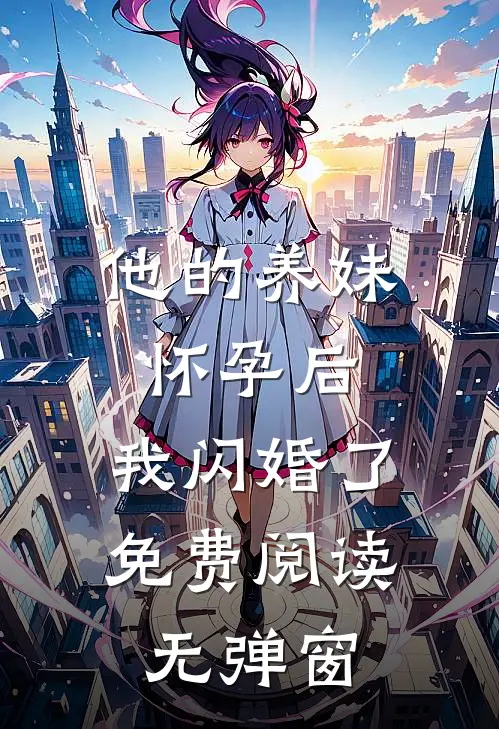 他的养妹怀孕后，我闪婚了免费阅读无弹窗