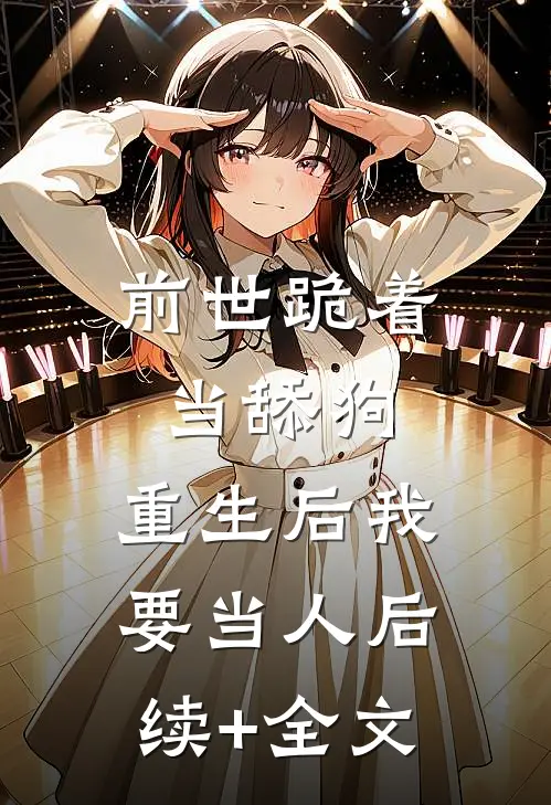 前世跪着当舔狗，重生后我要当人后续+全文