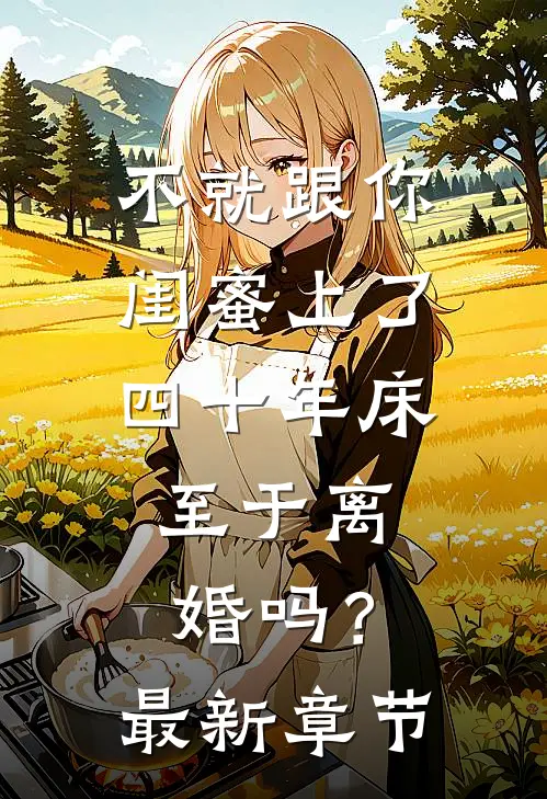 不就跟你闺蜜上了四十年床，至于离婚吗？最新章节