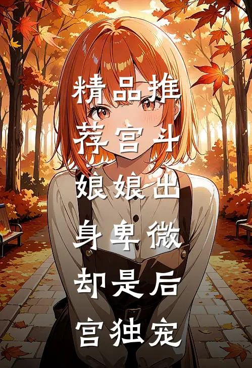 精品推荐宫斗：娘娘出身卑微，却是后宫独宠