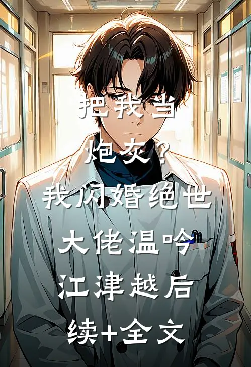 把我当炮灰？我闪婚绝世大佬温吟江津越后续+全文