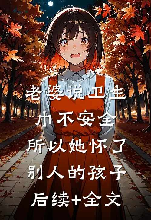 老婆说卫生巾不安全，所以她怀了别人的孩子后续+全文