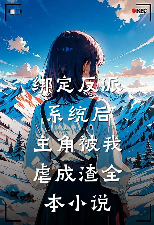 绑定反派系统后，主角被我虐成渣全本小说