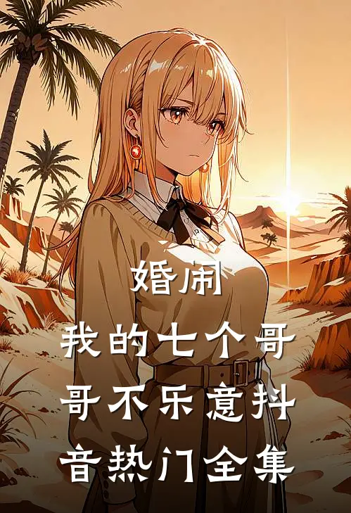 婚闹：我的七个哥哥不乐意抖音热门 全集