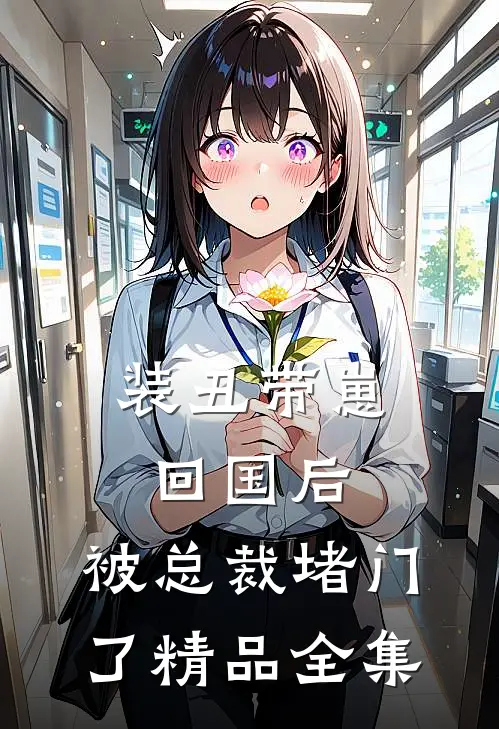 装丑带崽回国后，被总裁堵门了精品全集