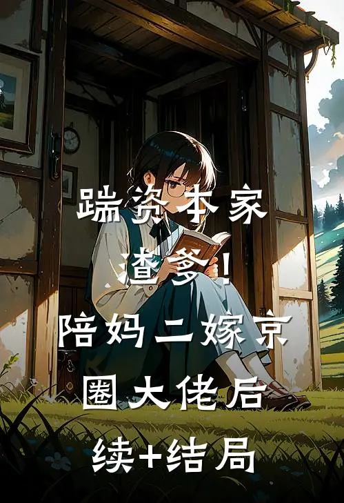踹资本家渣爹！陪妈二嫁京圈大佬后续+结局
