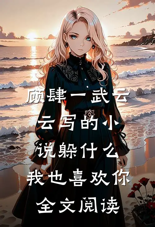 顾肆一武云云写的小说躲什么，我也喜欢你全文阅读