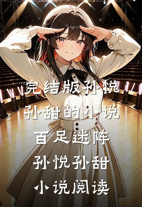 完结版孙悦孙甜的小说百足迷阵孙悦孙甜小说阅读
