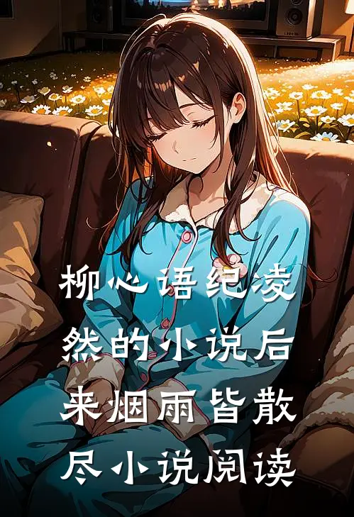 柳心语纪凌然的小说后来烟雨皆散尽小说阅读
