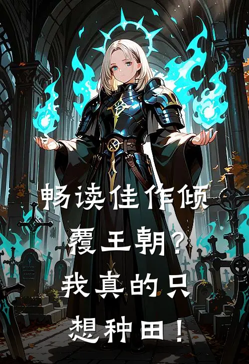 畅读佳作倾覆王朝？我真的只想种田！