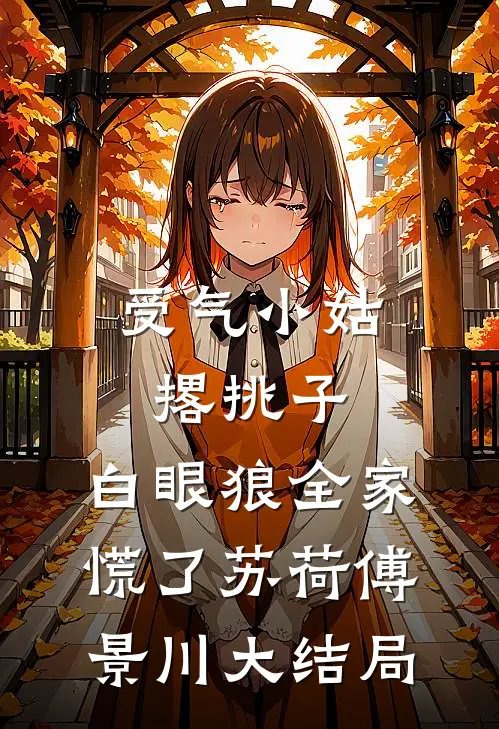 受气小姑撂挑子，白眼狼全家慌了苏荷傅景川大结局