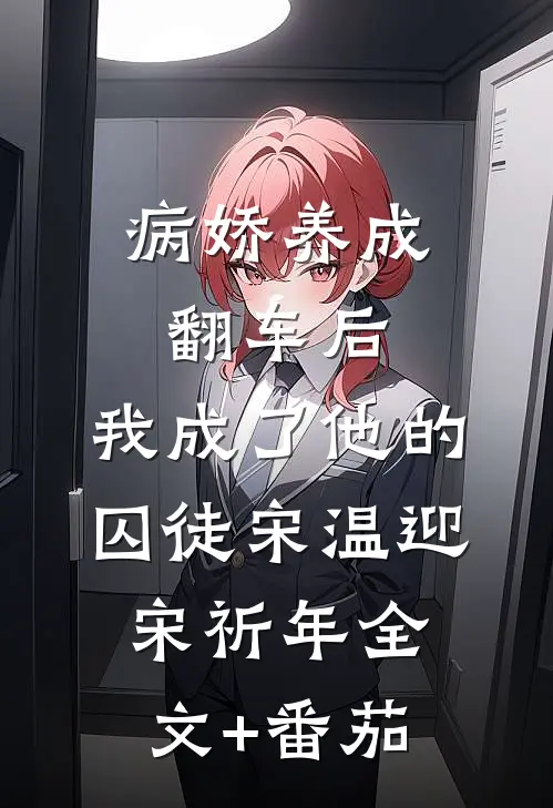 病娇养成翻车后，我成了他的囚徒宋温迎宋祈年全文+番茄