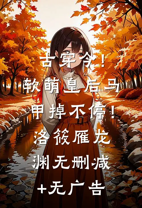 古穿今！软萌皇后马甲掉不停！洛筱雁龙渊无删减+无广告