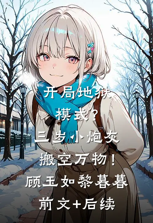 开局地狱模式？三岁小炮灰搬空万物！顾玉如黎暮暮前文+后续
