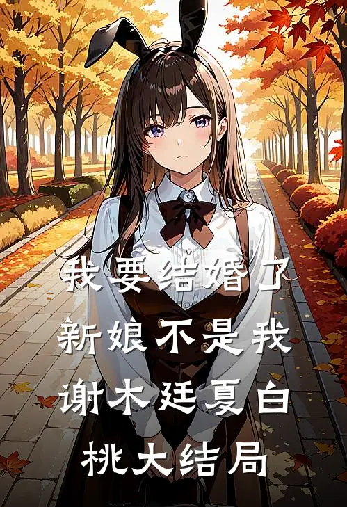 我要结婚了，新娘不是我谢木廷夏白桃大结局
