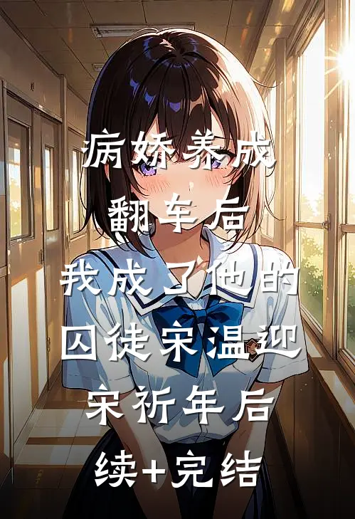 病娇养成翻车后，我成了他的囚徒宋温迎宋祈年后续+完结