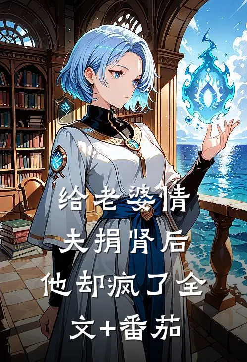 给老婆情夫捐肾后，他却疯了全文+番茄