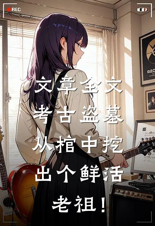 文章全文考古盗墓：从棺中挖出个鲜活老祖！