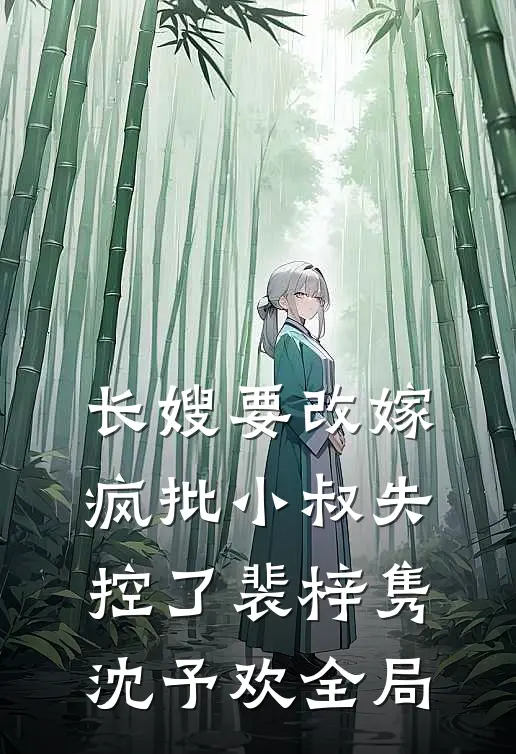 长嫂要改嫁，疯批小叔失控了裴梓隽沈予欢全局