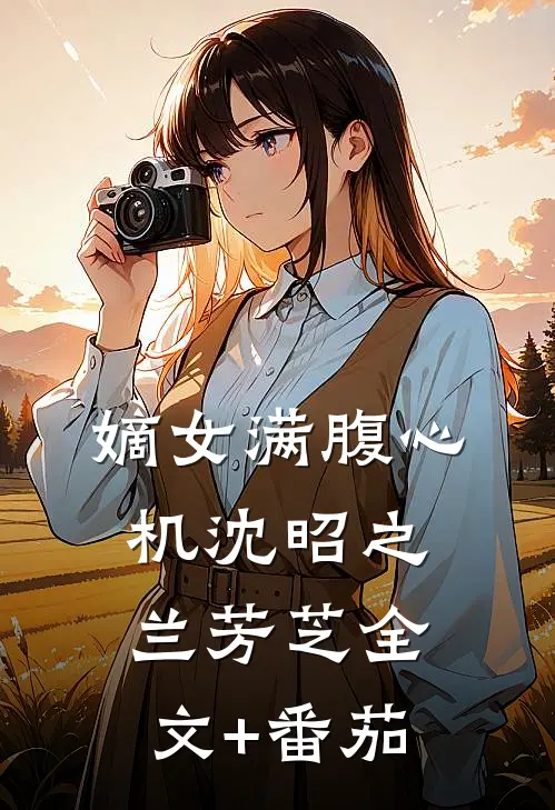 嫡女满腹心机沈昭之兰芳芝全文+番茄