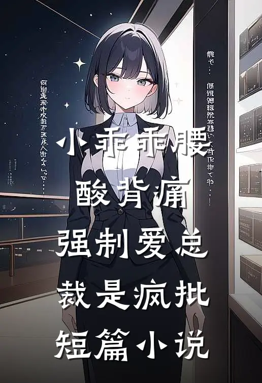小乖乖腰酸背痛，强制爱总裁是疯批短篇小说