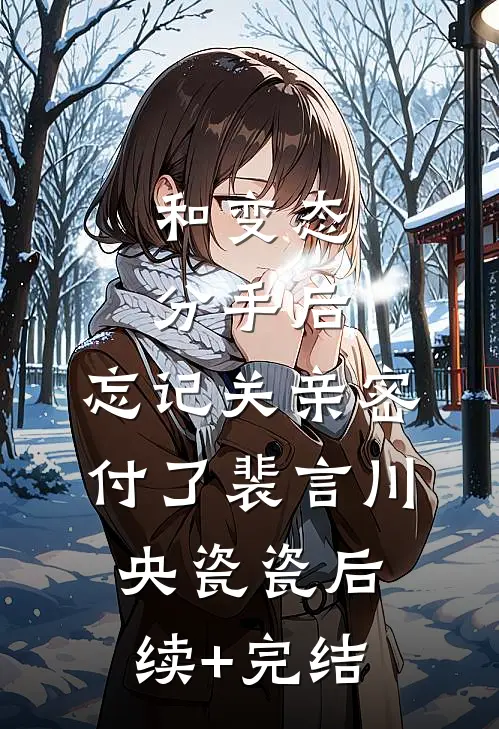 和变态分手后，忘记关亲密付了裴言川央瓷瓷后续+完结