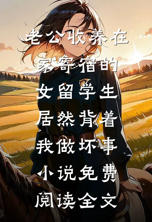 老公收养在家寄宿的女留学生，居然背着我做坏事小说免费阅读全文